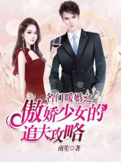 《名门暖婚之傲娇少女的追夫攻略》小说全文免费阅读 《名门暖婚之傲娇少女的追夫攻略》最新章节列表