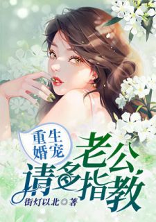 《重生婚宠:老公,请多指教》完结版在线试读 《重生婚宠:老公,请多指教》最新章节列表