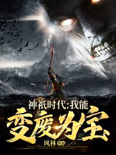 《神祇时代：我能变废为宝》大结局免费试读 《神祇时代：我能变废为宝》最新章节目录