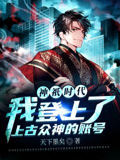 张景娄欣欣小说 《神祇时代:我登上了上古众神的账号》小说全文免费阅读