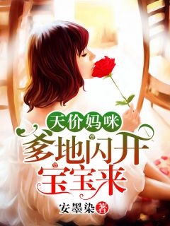 《天价妈咪:爹地闪开宝宝来》大结局精彩试读 《天价妈咪:爹地闪开宝宝来》最新章节列表