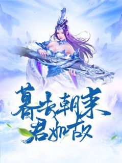 暮去朝来君如故精彩章节全文全集精彩试读 暮去朝来君如故小说免费阅读