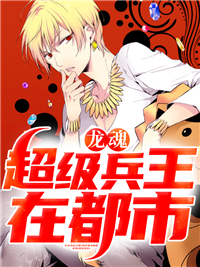 龙魂:超级兵王在都市何天王欣梦目录 龙魂:超级兵王在都市小说阅读