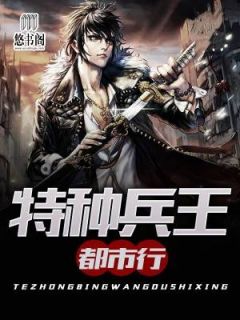 《特种兵王都市行》大结局在线阅读 《特种兵王都市行》最新章节列表