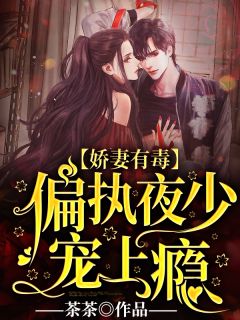 《娇妻有毒:偏执夜少宠上瘾》小说全文免费试读 《娇妻有毒:偏执夜少宠上瘾》最新章节目录