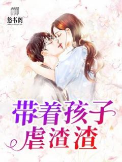 《带着孩子虐渣渣》小说免费阅读 《带着孩子虐渣渣》最新章节列表