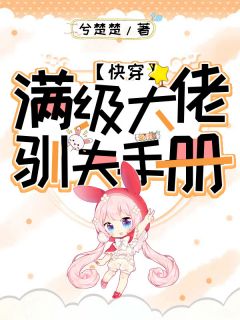 《满级大佬驯夫手册》完结版免费阅读 《满级大佬驯夫手册》最新章节列表