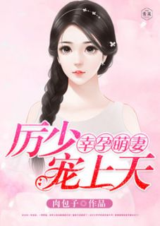 《幸孕萌妻，厉少宠上天》完结版在线阅读 《幸孕萌妻，厉少宠上天》最新章节目录