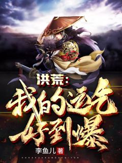 《洪荒：我的运气好到爆》秦风毕方章节目录免费试读