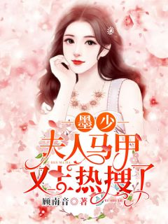 墨少,夫人马甲又上热搜了完整版小说在线阅读地址 主角顾南音墨骁