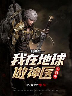 《那些年我在地球做神医的日子》小说全文在线阅读 《那些年我在地球做神医的日子》最新章节列表