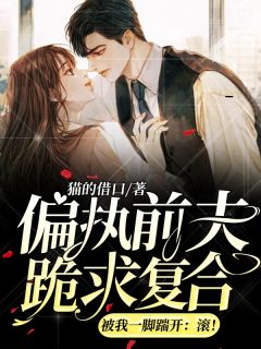 偏执前夫跪求复合,被我一脚踹开:滚!