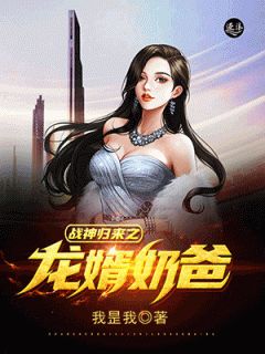 战神归来之龙婿奶爸章节 战神归来之龙婿奶爸小说目录阅读