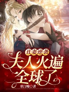 《丑妻逆袭：夫人火遍全球了》小说章节列表在线试读 云绾司寒年小说阅读