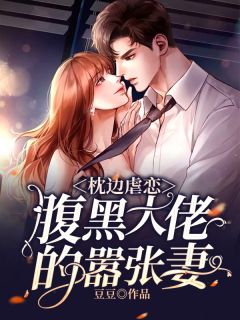 枕边虐恋:腹黑大佬的嚣张妻