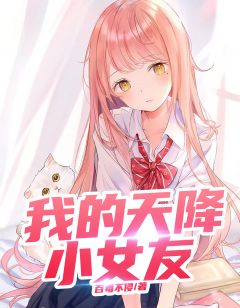 我的天降小女友精彩章节全文全集精彩试读 我的天降小女友小说免费阅读