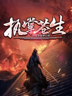 《执掌苍生》完结版免费阅读 《执掌苍生》最新章节目录