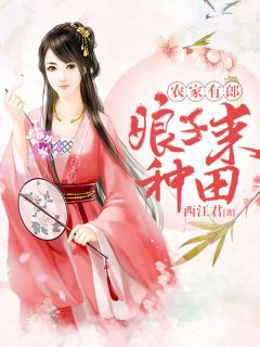 《农家有郎，娘子来种田》小说全文免费阅读 《农家有郎，娘子来种田》最新章节目录