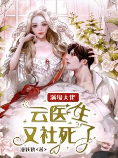 云梓熙洛景恒by漫妖娆 满级大佬：云医生又社死了小说阅读