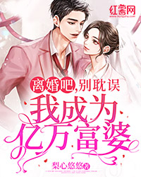 离婚吧,别耽误我成为亿万富婆