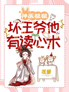 《神医娘娘,坏王爷他有读心术》完结版精彩阅读 《神医娘娘,坏王爷他有读心术》最新章节目录