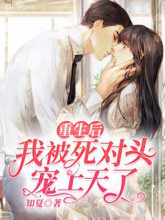 重生后我被死对头宠上天了!完整目录在线阅读 (黎盛夏寒云帆) 大结局无弹窗