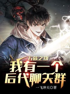 《万族之劫:我有一个后代聊天群》小说章节目录免费阅读 苏尘蓝染小说全文