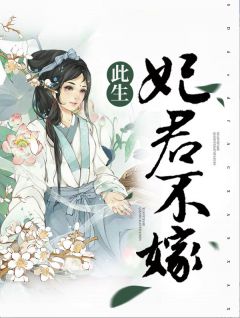 此生妃君不嫁免费阅读(敖璇璇明成王全本资源) 无广告