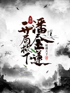 水浒:开局救下潘金莲精彩章节全文全集精彩试读 水浒:开局救下潘金莲小说免费阅读