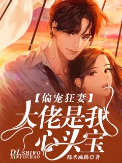 《偏宠狂妻：大佬是我心头宝》大结局精彩试读 《偏宠狂妻：大佬是我心头宝》最新章节列表