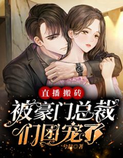 直播搬砖,被豪门总裁们团宠了