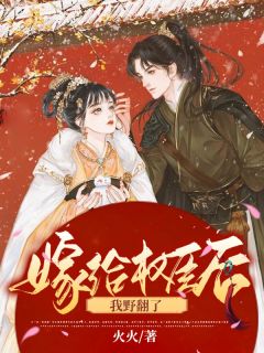 《嫁给权臣后我野翻了》大结局在线试读 《嫁给权臣后我野翻了》最新章节目录