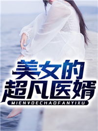 《美女的超凡医婿》小说全文免费试读 《美女的超凡医婿》最新章节目录