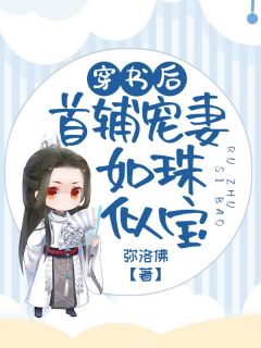 《穿书后首辅宠妻如珠似宝》小说免费试读 《穿书后首辅宠妻如珠似宝》最新章节目录