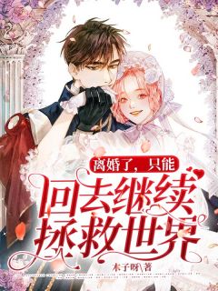 离婚了,只能回去继续拯救世界