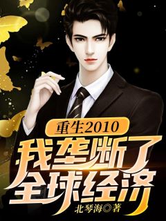 《重生2010：我垄断了全球经济》小说章节在线阅读 李睿孙楚涵小说阅读