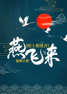 《燕飞来，陌上相逢否？》小说免费试读 《燕飞来，陌上相逢否？》最新章节列表