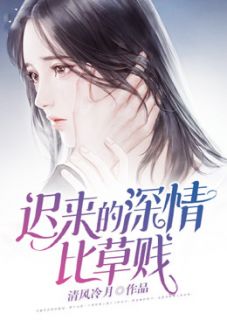 《迟来的深情比草贱》完结版精彩试读 《迟来的深情比草贱》最新章节列表
