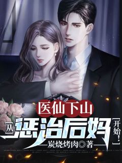 《医仙下山：从惩治后妈开始！》小说章节列表在线阅读 苏山李冰儿小说全文