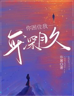 《你困住我,年深月久》小说最新章节免费阅读(精彩章节未删节)