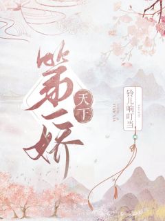 《天下第一娇》小说最新章节免费阅读（完整版未删节）