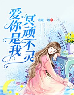 爱你是我冥顽不灵章节 爱你是我冥顽不灵小说目录阅读