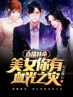 《直播算命,美女你有血光之灾》小说章节目录精彩阅读 夏铭悠悠小说阅读