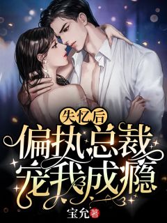 《失忆后，偏执总裁宠我成瘾》小说章节目录在线阅读 夏初薇霍云霆小说阅读