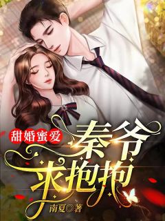 《甜婚蜜爱：秦爷，求抱抱！》小说免费试读 《甜婚蜜爱：秦爷，求抱抱！》最新章节目录