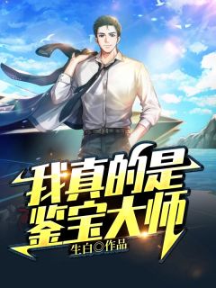 《我真的是鉴宝大师》小说精彩阅读 《我真的是鉴宝大师》最新章节列表