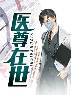 《医尊在世》大结局免费试读 《医尊在世》最新章节目录