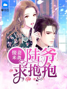 《傻妻来袭：陆爷，求抱抱》完结版免费阅读 《傻妻来袭：陆爷，求抱抱》最新章节列表