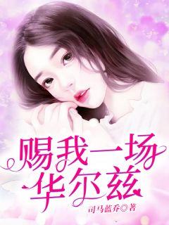 赐我一场华尔兹小说最新章节免费阅读(完整版未删节)