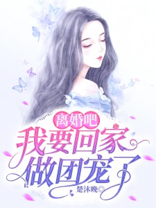 《离婚吧,我要回家做团宠了》小说免费试读 《离婚吧,我要回家做团宠了》最新章节列表
